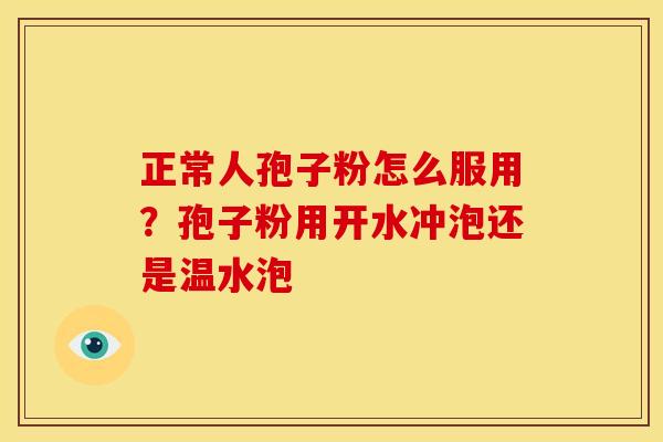 正常人孢子粉怎么服用?孢子粉用开水冲泡还是温水泡 正常人孢子粉怎么服用?孢子粉用开水冲泡还是温水泡