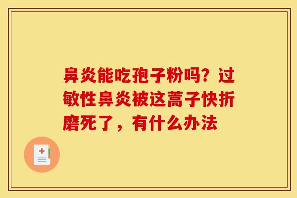 能吃孢子粉吗？性被这蒿子快折磨死了，有什么办法