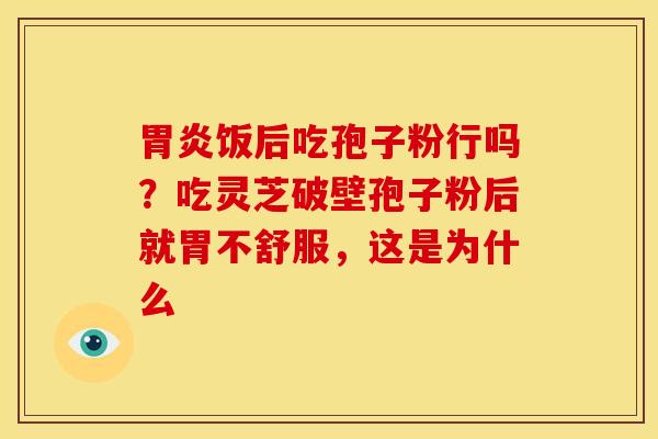 饭后吃孢子粉行吗?吃灵芝破壁孢子粉后就胃不舒服,这是为什么 饭后吃孢子粉行吗?吃灵芝破壁孢子粉后就胃不舒服,这是为什么