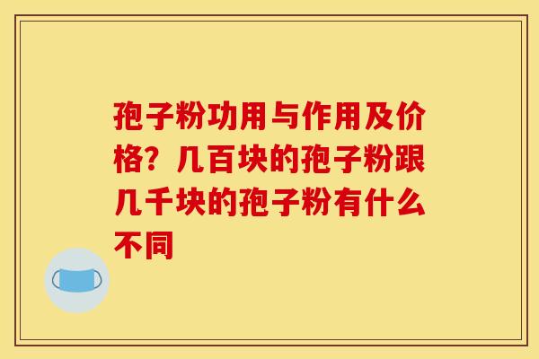 孢子粉功用与作用及价格?几百块的孢子粉跟几千块的孢子粉有什么不同 孢子粉功用与作用及价格?几百块的孢子粉跟几千块的孢子粉有什么不同