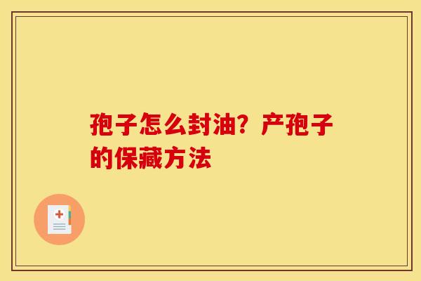 孢子怎么封油?产孢子的保藏方法 孢子怎么封油?产孢子的保藏方法