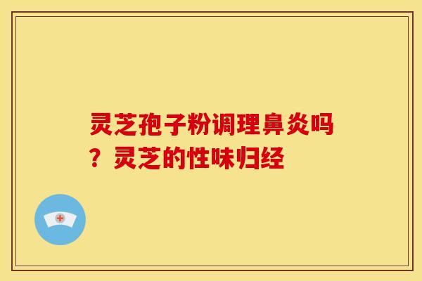 灵芝孢子粉调理吗?灵芝的性味归经 灵芝孢子粉调理吗?灵芝的性味归经