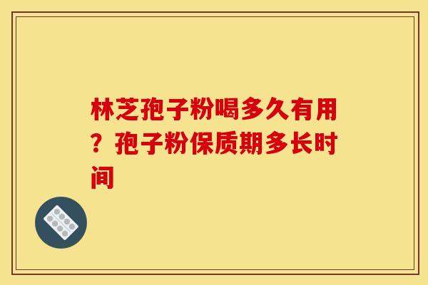 林芝孢子粉喝多久有用?孢子粉保质期多长时间 林芝孢子粉喝多久有用?孢子粉保质期多长时间