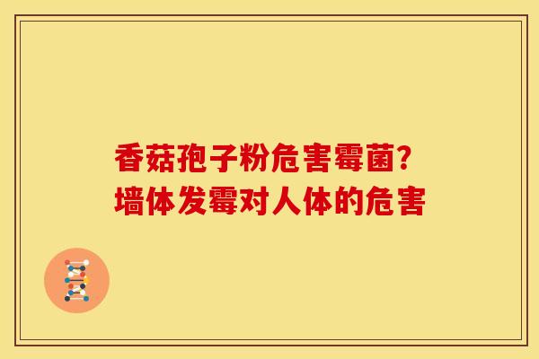 香菇孢子粉危害霉菌？墙体发霉对人体的危害