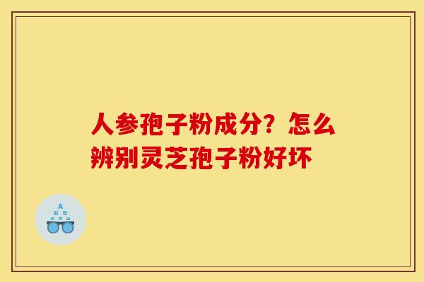 人参孢子粉成分？怎么辨别灵芝孢子粉好坏