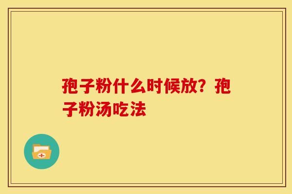 孢子粉什么时候放？孢子粉汤吃法