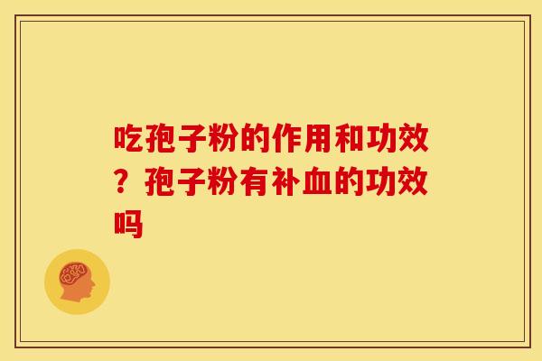 吃孢子粉的作用和功效?孢子粉有补的功效吗 吃孢子粉的作用和功效?孢子粉有补的功效吗