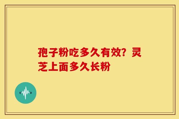 孢子粉吃多久有效?灵芝上面多久长粉 孢子粉吃多久有效?灵芝上面多久长粉