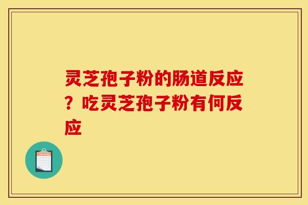 灵芝孢子粉的肠道反应?吃灵芝孢子粉有何反应 灵芝孢子粉的肠道反应?吃灵芝孢子粉有何反应