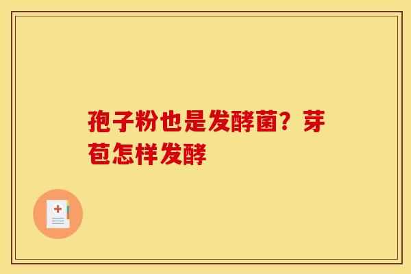 孢子粉也是发酵菌?芽苞怎样发酵 孢子粉也是发酵菌?芽苞怎样发酵