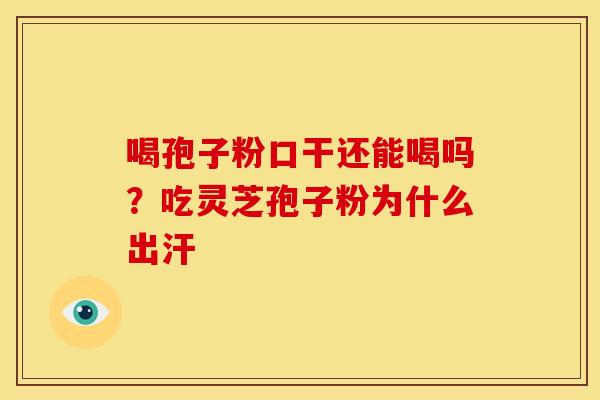 喝孢子粉口干还能喝吗？吃灵芝孢子粉为什么出汗