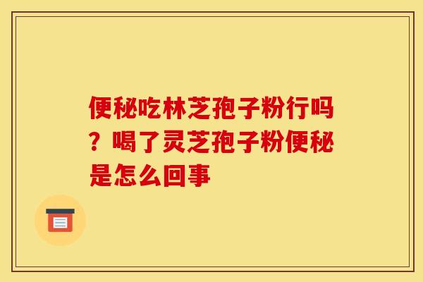 吃林芝孢子粉行吗?喝了灵芝孢子粉是怎么回事 吃林芝孢子粉行吗?喝了灵芝孢子粉是怎么回事