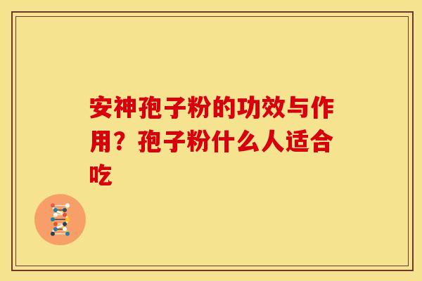 安神孢子粉的功效与作用?孢子粉什么人适合吃 安神孢子粉的功效与作用?孢子粉什么人适合吃
