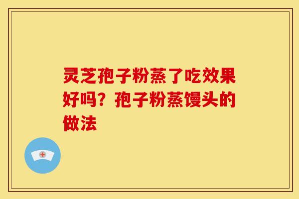 灵芝孢子粉蒸了吃效果好吗?孢子粉蒸馒头的做法 灵芝孢子粉蒸了吃效果好吗?孢子粉蒸馒头的做法