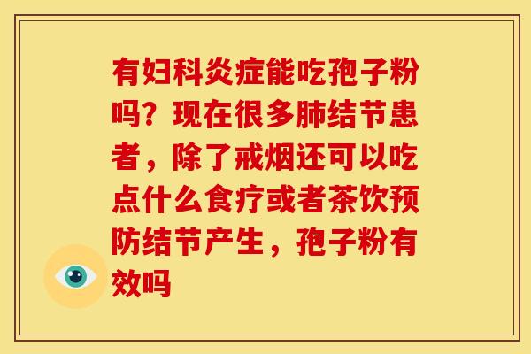 有能吃孢子粉吗?现在很多结节患者,除了戒烟还可以吃点什么食疗或者茶饮结节产生,孢子粉有效吗 有能吃孢子粉吗?现在很多结节患者,除了戒烟还可以吃点什么食疗或者茶饮结节产生,孢子粉有效吗