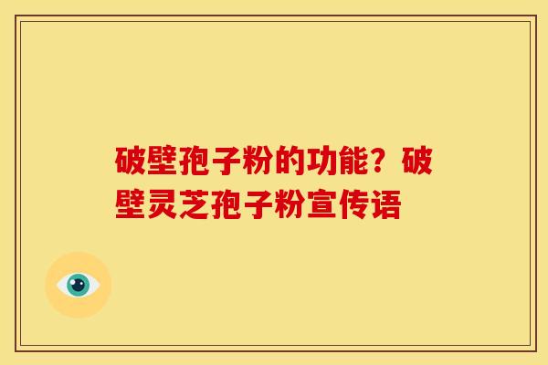 破壁孢子粉的功能?破壁灵芝孢子粉宣传语 破壁孢子粉的功能?破壁灵芝孢子粉宣传语