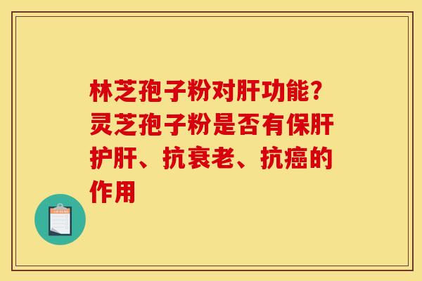 林芝孢子粉对功能？灵芝孢子粉是否有、抗、抗的作用