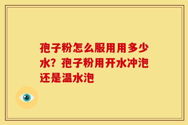 孢子粉怎么服用用多少水?孢子粉用开水冲泡还是温水泡 孢子粉怎么服用用多少水?孢子粉用开水冲泡还是温水泡