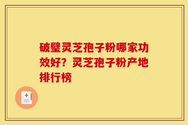 破璧灵芝孢子粉哪家功效好?灵芝孢子粉产地排行榜 破璧灵芝孢子粉哪家功效好?灵芝孢子粉产地排行榜