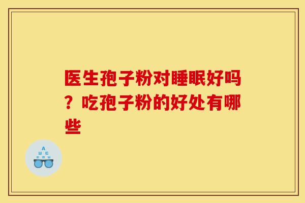 医生孢子粉对好吗?吃孢子粉的好处有哪些 医生孢子粉对好吗?吃孢子粉的好处有哪些