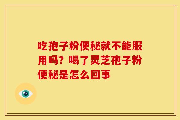 吃孢子粉就不能服用吗?喝了灵芝孢子粉是怎么回事 吃孢子粉就不能服用吗?喝了灵芝孢子粉是怎么回事