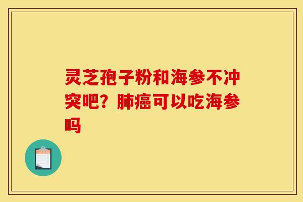 灵芝孢子粉和海参不冲突吧？可以吃海参吗