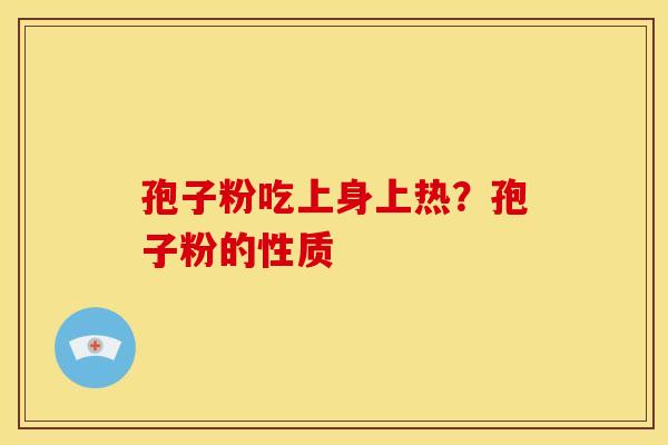 孢子粉吃上身上热?孢子粉的性质 孢子粉吃上身上热?孢子粉的性质