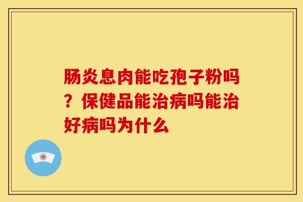 息肉能吃孢子粉吗?保健品能吗能好吗为什么 息肉能吃孢子粉吗?保健品能吗能好吗为什么