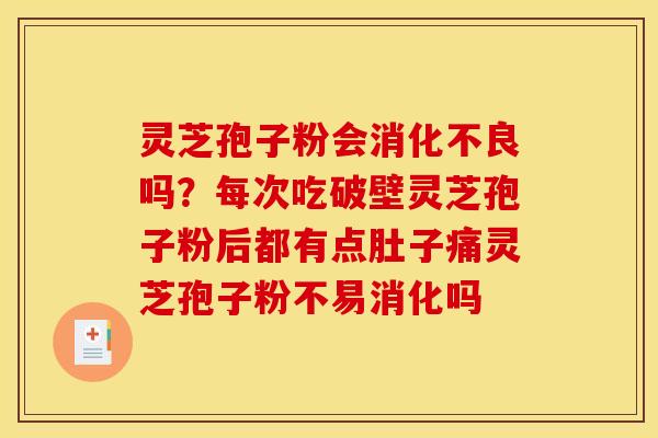 灵芝孢子粉会吗?每次吃破壁灵芝孢子粉后都有点肚子痛灵芝孢子粉不易消化吗 灵芝孢子粉会吗?每次吃破壁灵芝孢子粉后都有点肚子痛灵芝孢子粉不易消化吗
