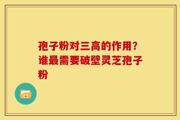 孢子粉对的作用?谁需要破壁灵芝孢子粉 孢子粉对的作用?谁需要破壁灵芝孢子粉