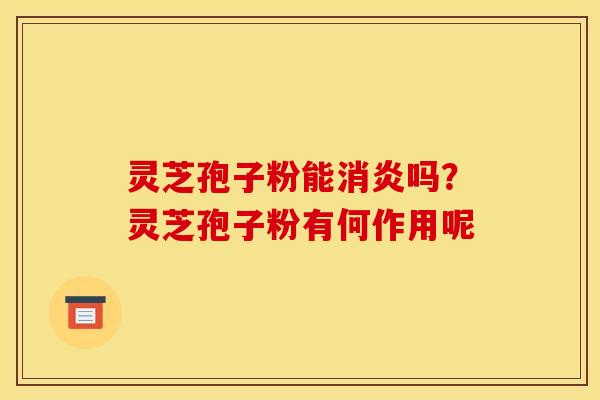 灵芝孢子粉能吗?灵芝孢子粉有何作用呢 灵芝孢子粉能吗?灵芝孢子粉有何作用呢
