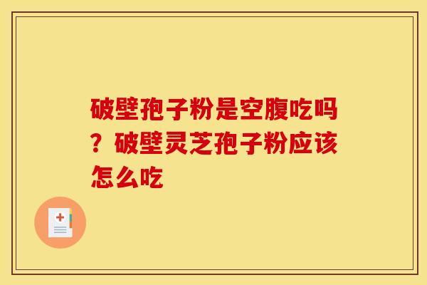 破壁孢子粉是空腹吃吗?破壁灵芝孢子粉应该怎么吃 破壁孢子粉是空腹吃吗?破壁灵芝孢子粉应该怎么吃