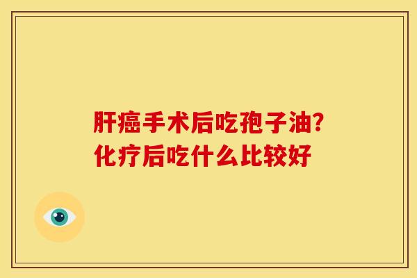 手术后吃孢子油?后吃什么比较好 手术后吃孢子油?后吃什么比较好