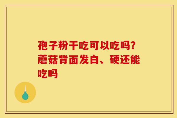 孢子粉干吃可以吃吗？蘑菇背面发白、硬还能吃吗