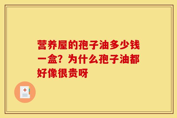 营养屋的孢子油多少钱一盒?为什么孢子油都好像很贵呀 营养屋的孢子油多少钱一盒?为什么孢子油都好像很贵呀