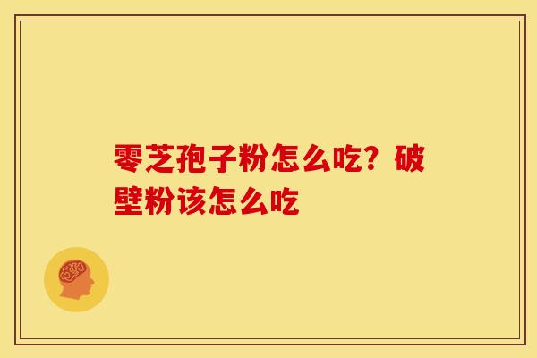 零芝孢子粉怎么吃?破壁粉该怎么吃 零芝孢子粉怎么吃?破壁粉该怎么吃
