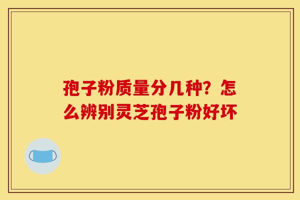 孢子粉质量分几种?怎么辨别灵芝孢子粉好坏 孢子粉质量分几种?怎么辨别灵芝孢子粉好坏