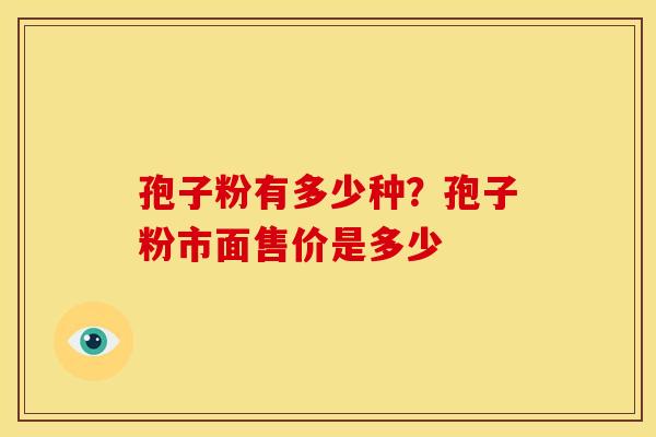 孢子粉有多少种?孢子粉市面售价是多少 孢子粉有多少种?孢子粉市面售价是多少