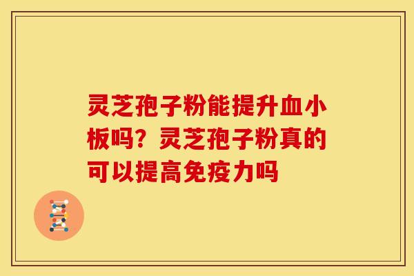 灵芝孢子粉能提升吗?灵芝孢子粉真的可以提高免疫力吗 灵芝孢子粉能提升吗?灵芝孢子粉真的可以提高免疫力吗