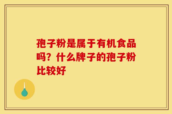 孢子粉是属于有机食品吗?什么牌子的孢子粉比较好 孢子粉是属于有机食品吗?什么牌子的孢子粉比较好