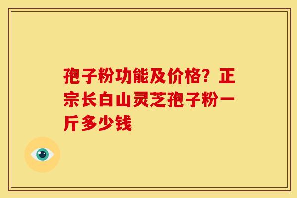 孢子粉功能及价格?正宗长白山灵芝孢子粉一斤多少钱 孢子粉功能及价格?正宗长白山灵芝孢子粉一斤多少钱