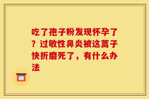 吃了孢子粉发现怀孕了？性被这蒿子快折磨死了，有什么办法