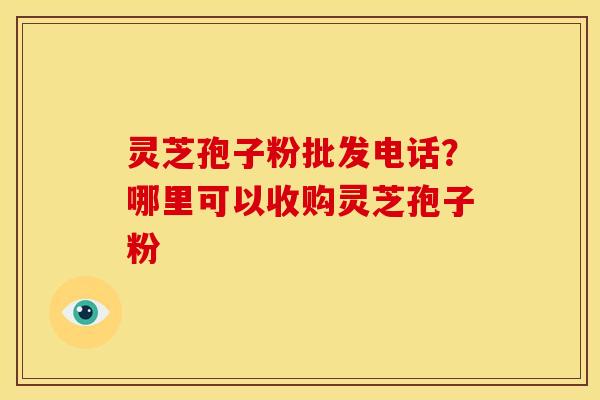 灵芝孢子粉批发电话?哪里可以收购灵芝孢子粉 灵芝孢子粉批发电话?哪里可以收购灵芝孢子粉