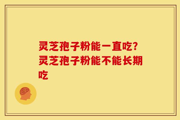 灵芝孢子粉能一直吃?灵芝孢子粉能不能长期吃 灵芝孢子粉能一直吃?灵芝孢子粉能不能长期吃