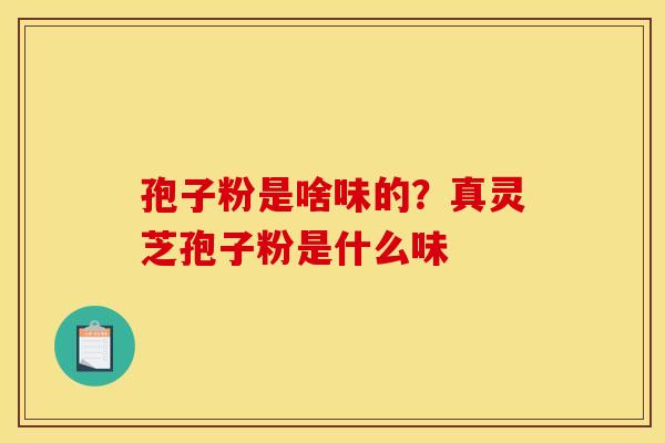 孢子粉是啥味的？真灵芝孢子粉是什么味