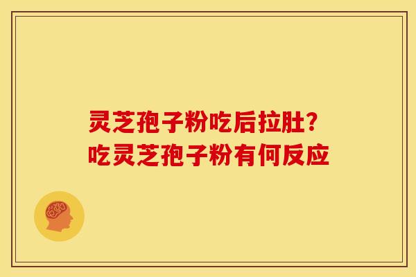 灵芝孢子粉吃后拉肚?吃灵芝孢子粉有何反应 灵芝孢子粉吃后拉肚?吃灵芝孢子粉有何反应