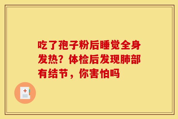 吃了孢子粉后睡觉全身发热?体检后发现部有结节,你害怕吗 吃了孢子粉后睡觉全身发热?体检后发现部有结节,你害怕吗