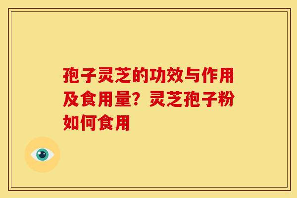 孢子灵芝的功效与作用及食用量?灵芝孢子粉如何食用 孢子灵芝的功效与作用及食用量?灵芝孢子粉如何食用