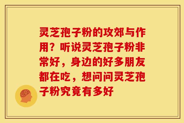 灵芝孢子粉的攻郊与作用?听说灵芝孢子粉非常好,身边的好多朋友都在吃,想问问灵芝孢子粉究竟有多好 灵芝孢子粉的攻郊与作用?听说灵芝孢子粉非常好,身边的好多朋友都在吃,想问问灵芝孢子粉究竟有多好
