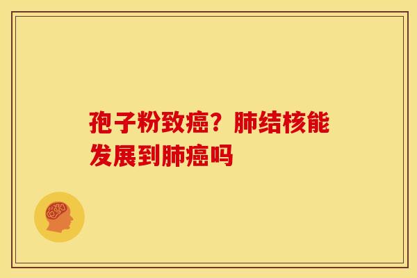 孢子粉致?结核能发展到吗 孢子粉致?结核能发展到吗